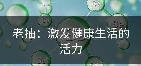 老抽：激发健康生活的活力